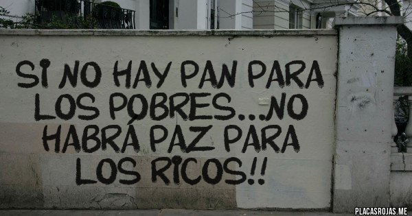 “Cuándo querrá el dios del cielo, que la tortilla se vuelva; que los pobres coman pan y los ricos mierda, mierda”